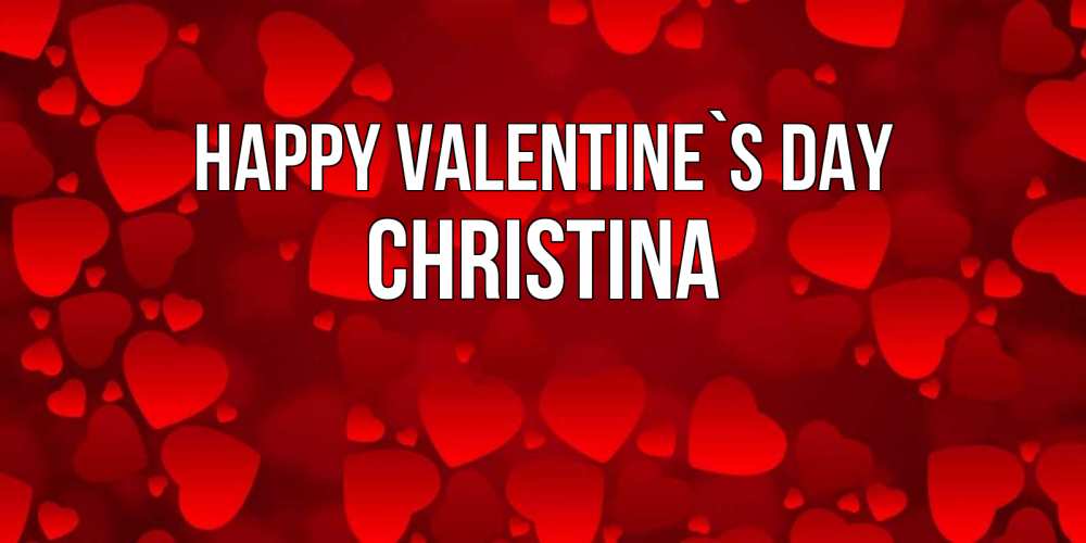 Greetings card с именем, Christina Happy Valentine`s Day новые бесплатные открытки на 14 февраля, день всех влюбленных Greetings with text for free download 